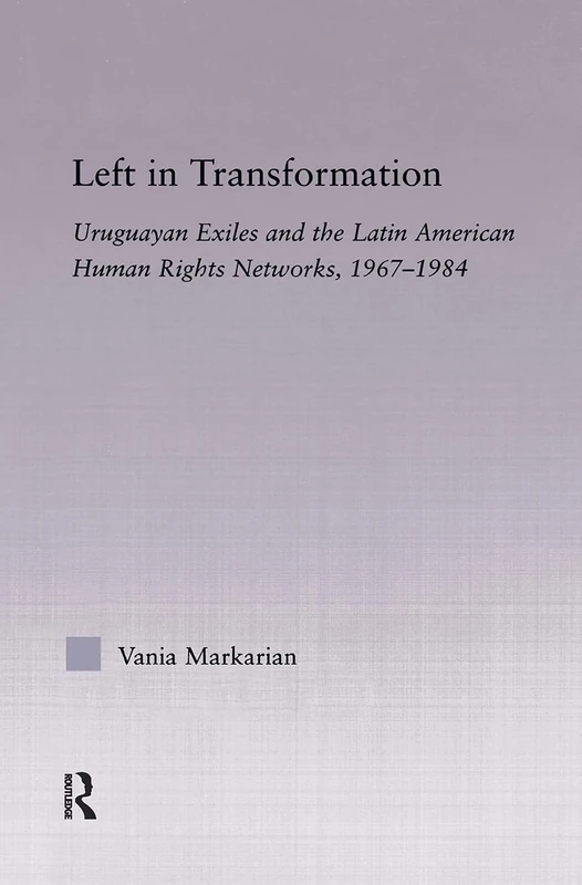 Left in Transformation: Uruguayan Exiles and the Latin American Human Rights Network, 1967 -1984 (Latin American Studies)