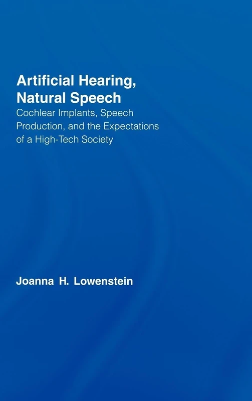 Artificial Hearing, Natural Speech: Cochlear Implants, Speech Production, and the Expectations of a High-Tech Society (Outstanding Dissertations in Linguistics)