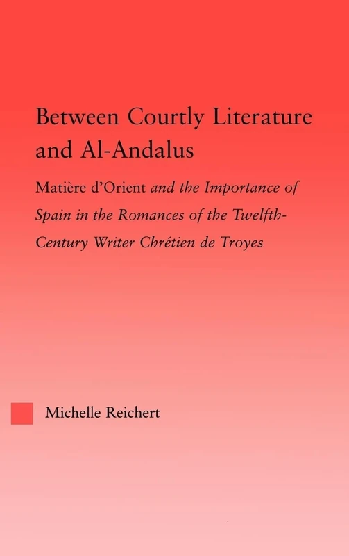 Between Courtly Literature and Al-Andaluz: Oriental Symbolism and Influences in the Romances of Chretien de Troyes (Studies in Medieval History and Culture)