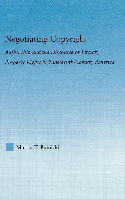 Negotiating Copyright: Authorship and the Discourse of Literary Property Rights in Nineteenth-Century America (Literary Criticism and Cultural Theory)