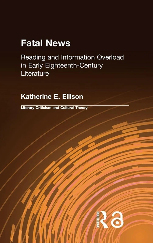 The Fatal News: Reading and Information Overload in Early Eighteenth-Century Literature (Literary Criticism and Cultural Theory)