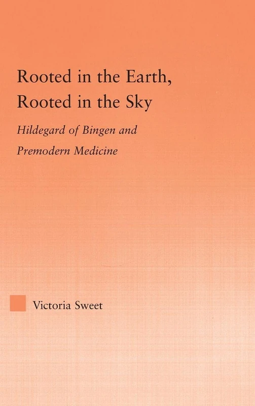 Rooted in the Earth, Rooted in the Sky: Hildegard of Bingen and Premodern Medicine (Studies in Medieval History and Culture)