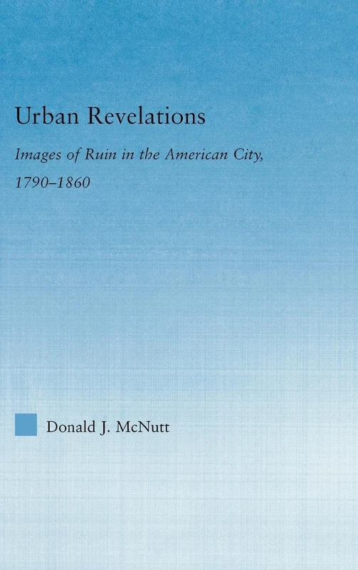 Urban Revelations: Cities, Homes, and Other Ruins in American Literature, 1790-1860 (Literary Criticism and Cultural Theory)
