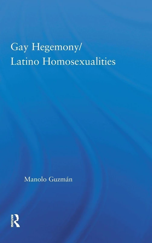 Gay Hegemony/ Latino Homosexualites (Latino Communities: Emerging Voices - Political, Social, Cultural and Legal Issues)