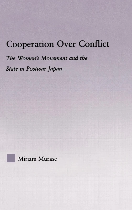 Cooperation over Conflict: The Women's Movement and the State in Postwar Japan (East Asia: History, Politics, Sociology and Culture)