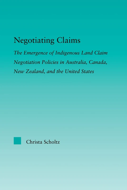Negotiating Claims: The Emergence of Indigenous Land Claim Negotiation Policies in Australia, Canada, New Zealand, and the United States (Indigenous Peoples and Politics)