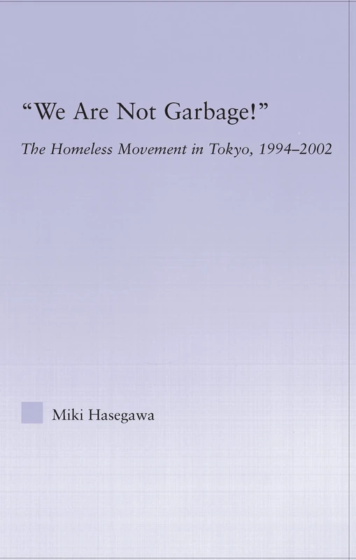 We Are Not Garbage!: The Homeless Movement in Tokyo, 1994-2002 (East Asia: History, Politics, Sociology and Culture)