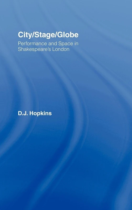 City/Stage/Globe: Performance and Space in Shakespeare's London (Literary Criticism and Cultural Theory)