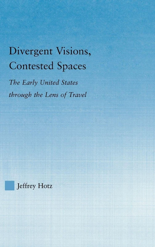 Divergent Visions, Contested Spaces: The Early United States through Lens of Travel (Literary Criticism and Cultural Theory)