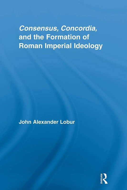 Routledge - Consensus, Concordia and Roman Imperial Ideology