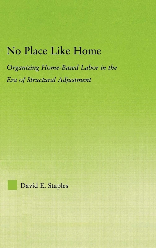 No Place Like Home: Organizing Home-Based Labor in the Era of Structural Adjustment (New Approaches in Sociology: Studies in Social Inequality, Social Change, and Social Justice)