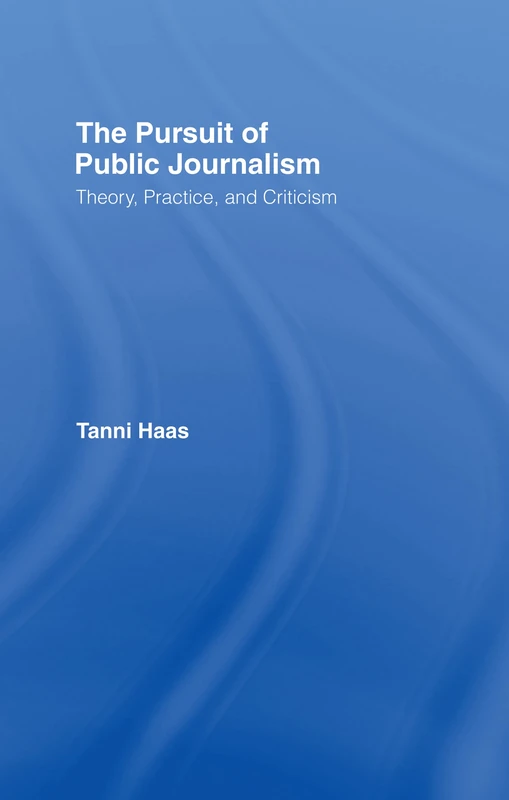 The Pursuit of Public Journalism: Theory, Practice and Criticism