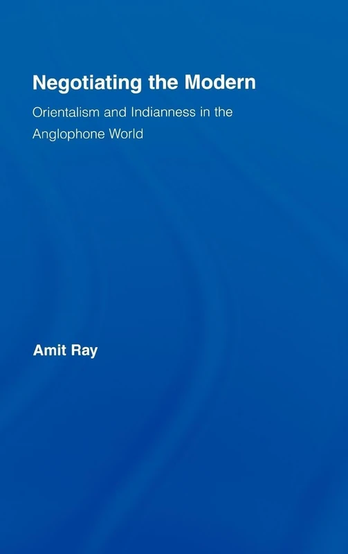 Negotiating the Modern: Orientalism and Indianness in the Anglophone World (Literary Criticism and Cultural Theory)