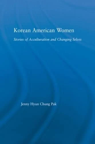 Korean American Women: Stories of Acculturation and Changing Selves (Studies in Asian Americans)