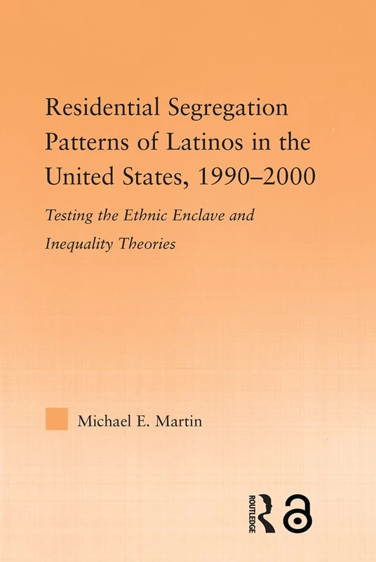 Residential Segregation Patterns of Latinos in the United States, 1990-2000: Testing the Ethnic Enclave And Inequality Theories (Latino Communities: ... Political, Social, Cultural and Legal Issues)