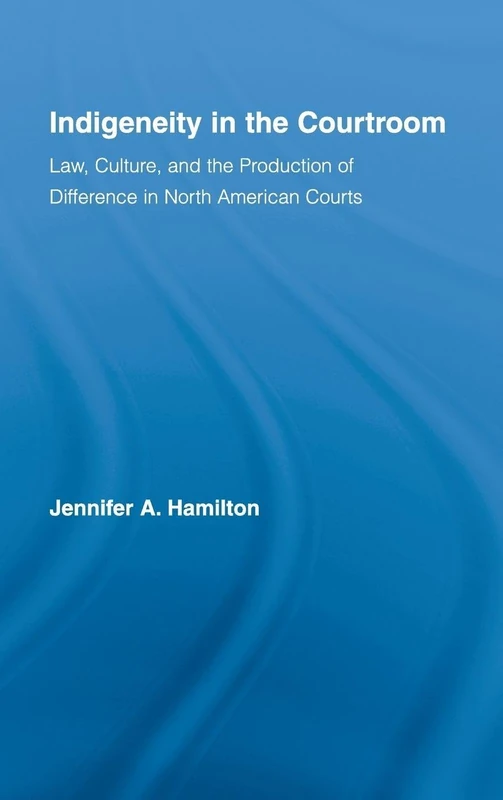 Indigeneity in the Courtroom: Law, Culture, and the Production of Difference in North American Courts (Indigenous Peoples and Politics)