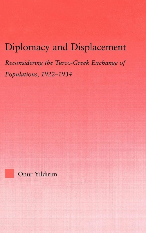 Diplomacy and Displacement: Reconsidering the Turco-Greek Exchange of Populations, 1922–1934 (Middle East Studies: History, Politics & Law)