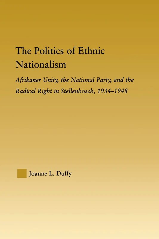 The Politics of Ethnic Nationalism: Afrikaner Unity, the National Party and the Radical Right in Stellenbosch, 1934–1948 (African Studies)