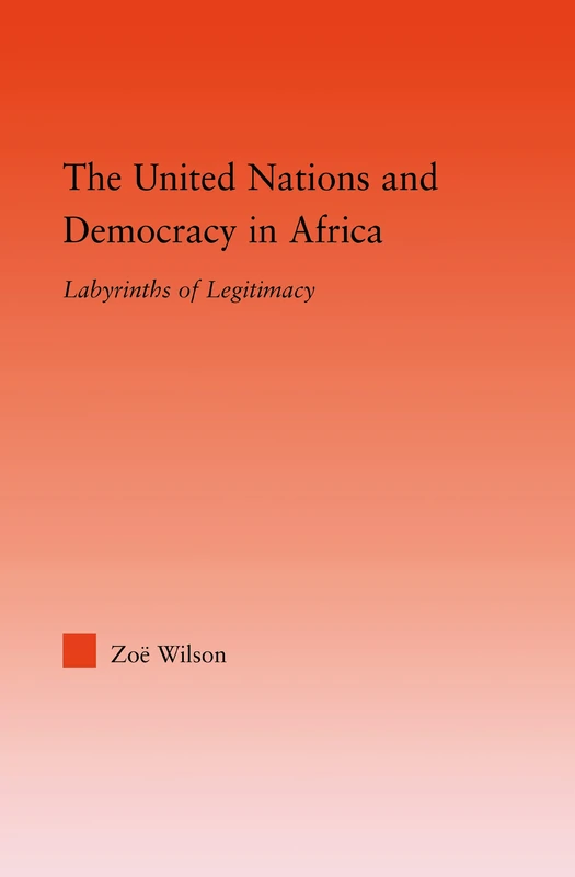 The United Nations and Democracy in Africa: Labyrinths of Legitimacy (Studies in International Relations)