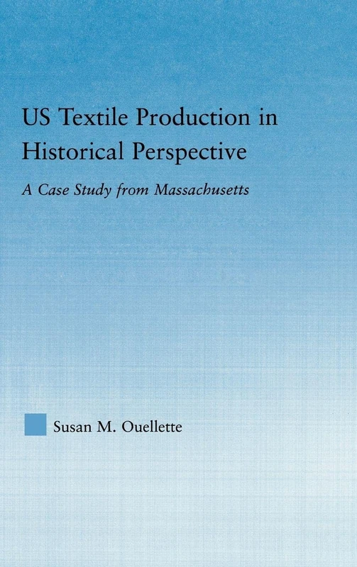 US Textile Production in Historical Perspective: A Case Study from Massachusetts (Studies in American Popular History and Culture)