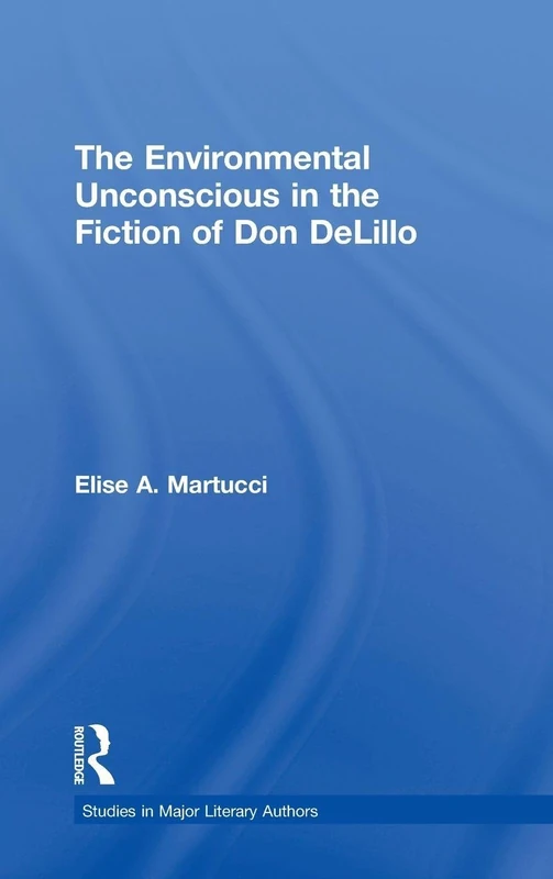 The Environmental Unconscious in the Fiction of Don DeLillo (Studies in Major Literary Authors)