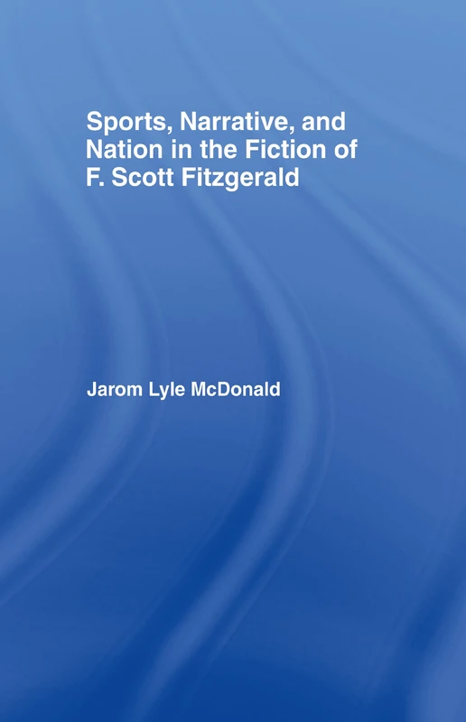 Sports, Narrative, and Nation in the Fiction of F. Scott Fitzgerald (Studies in Major Literary Authors)
