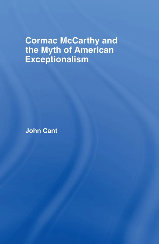 Cormac McCarthy and the Myth of American Exceptionalism (Studies in Major Literary Authors)