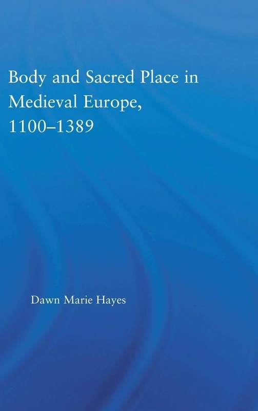 Body and Sacred Place in Medieval Europe, 1100-1389: 18 (Studies in Medieval History and Culture)