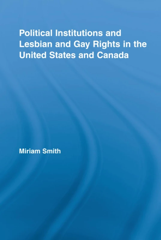 Political Institutions and Lesbian and Gay Rights in the United States and Canada (Routledge Studies in North American Politics)