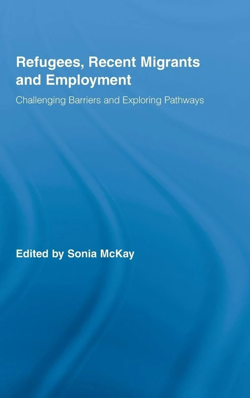 Refugees, Recent Migrants and Employment: Challenging Barriers and Exploring Pathways (Routledge Research in Population and Migration)
