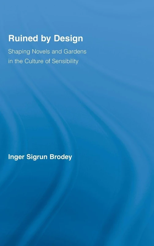 Ruined by Design: Shaping Novels and Gardens in the Culture of Sensibility (Literary Criticism and Cultural Theory)