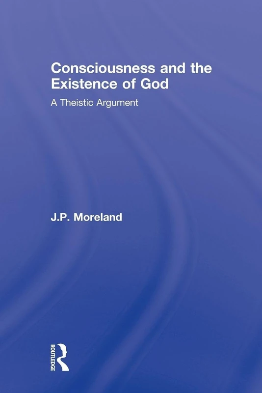 Consciousness and the Existence of God: A Theistic Argument (Routledge Studies in the Philosophy of Religion)