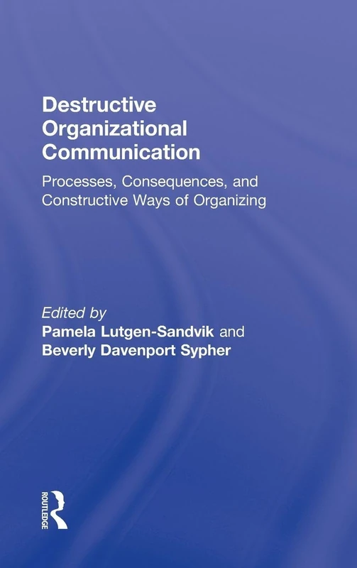 Destructive Organizational Communication: Processes, Consequences, and Constructive Ways of Organizing: 10 (Routledge Communication Series)