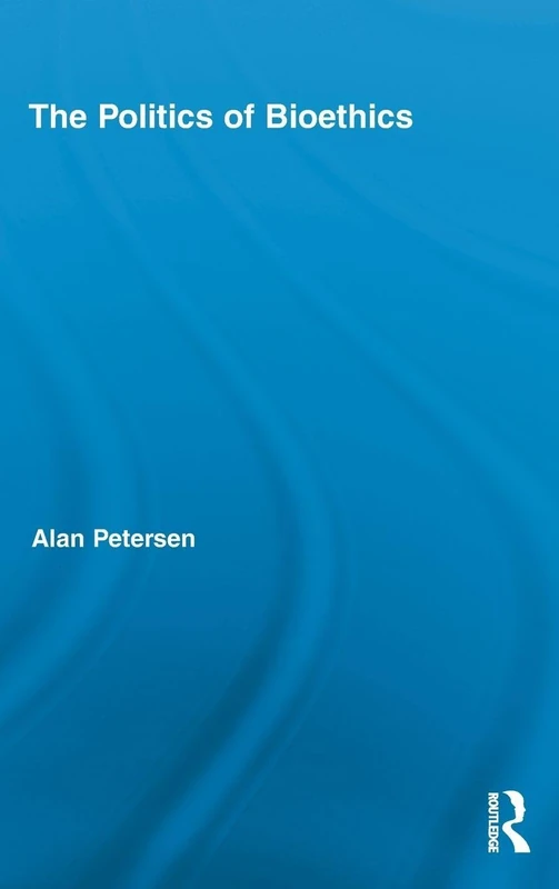 The Politics of Bioethics: 14 (Routledge Studies in Science, Technology and Society)