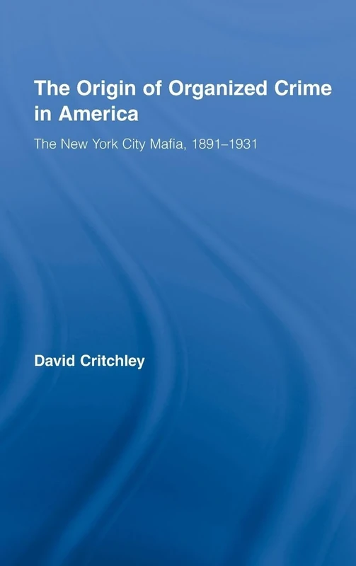 The Origin of Organized Crime in America: The New York City Mafia, 1891–1931 (Routledge Advances in American History)