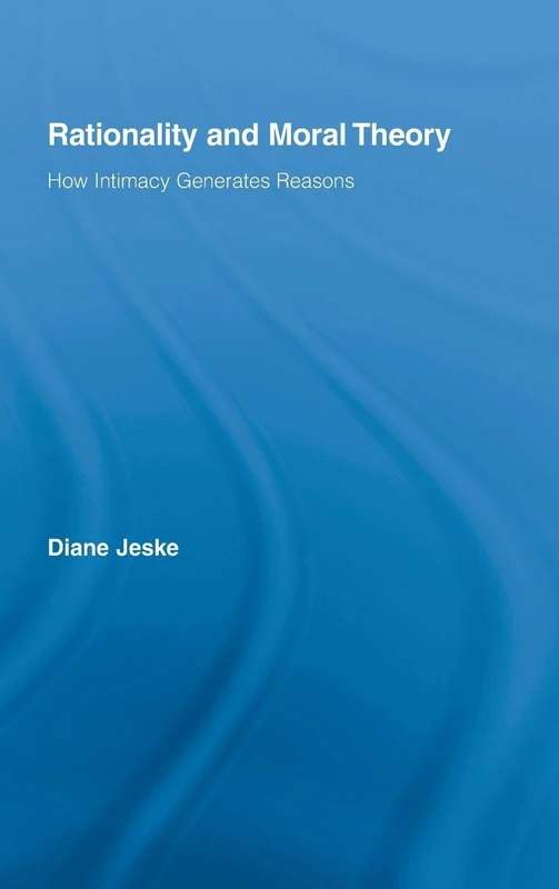 Rationality and Moral Theory: How Intimacy Generates Reasons (Routledge Studies in Ethics and Moral Theory)