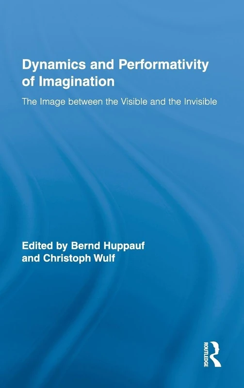 Dynamics and Performativity of Imagination: The Image between the Visible and the Invisible: 21 (Routledge Research in Cultural and Media Studies)