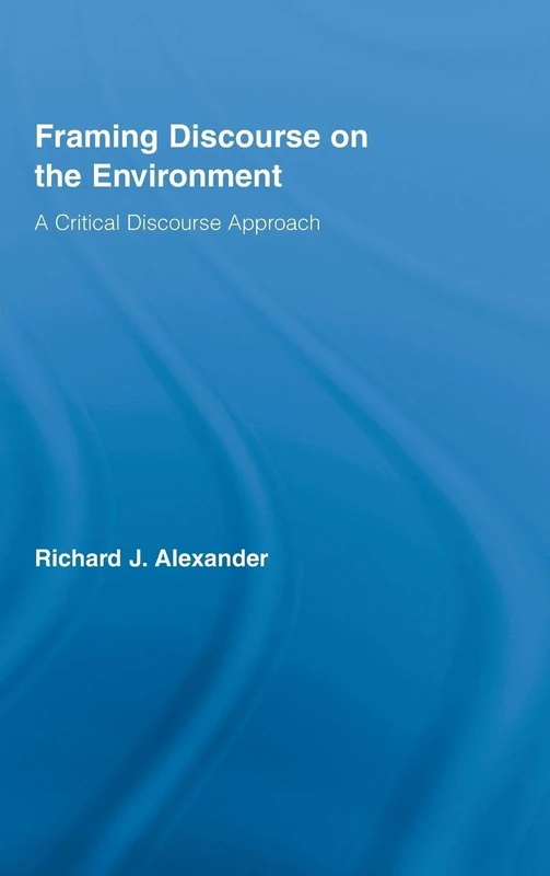 Framing Discourse on the Environment: A Critical Discourse Approach (Routledge Critical Studies in Discourse)