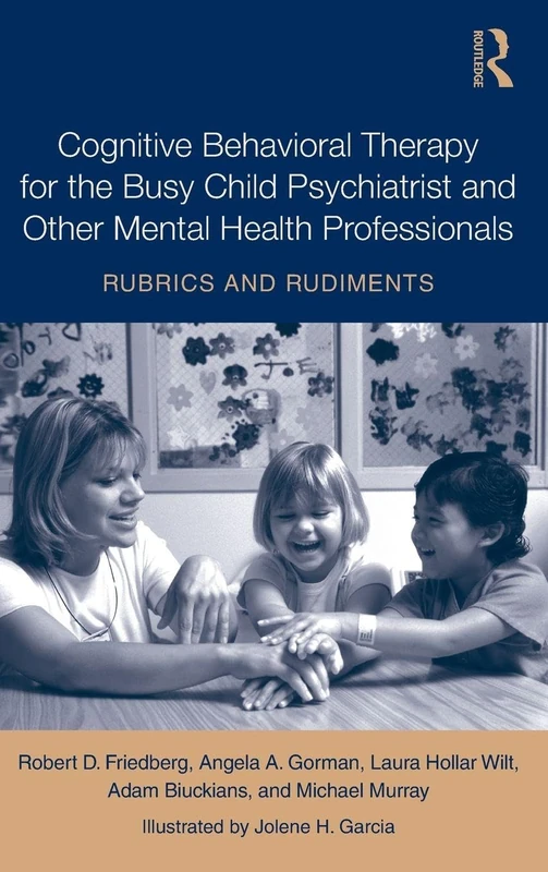Cognitive Behavioral Therapy for the Busy Child Psychiatrist and Other Mental Health Professionals: Rubrics and Rudiments