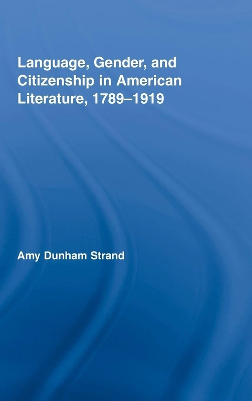 Language, Gender, and Citizenship in American Literature, 1789-1919 (Studies in American Popular History and Culture)