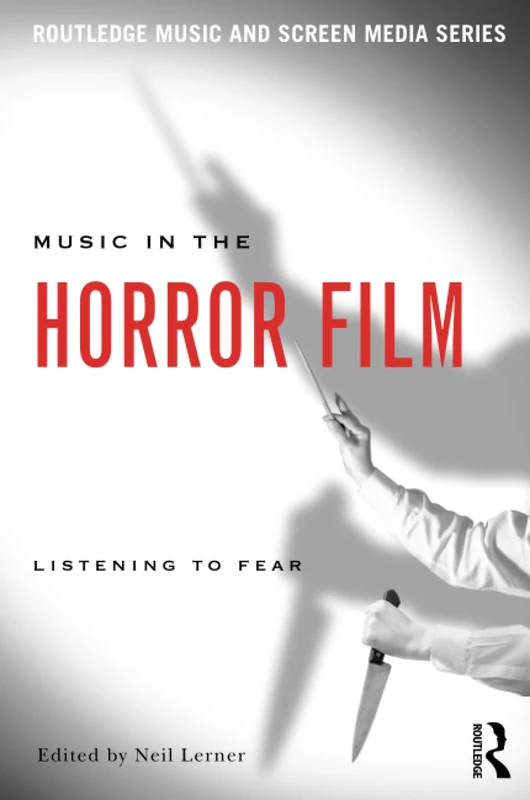 Music in the Horror Film: Listening to Fear (Routledge Music and Screen Media Series)