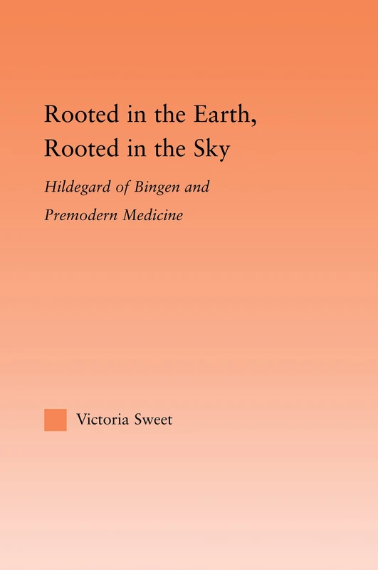 Rooted in the Earth, Rooted in the Sky: Hildegard of Bingen and Premodern Medicine (Studies in Medieval History and Culture)