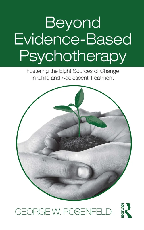 Beyond Evidence-Based Psychotherapy: Fostering the Eight Sources of Change in Child and Adolescent Treatment (Counseling and Psychotherapy)
