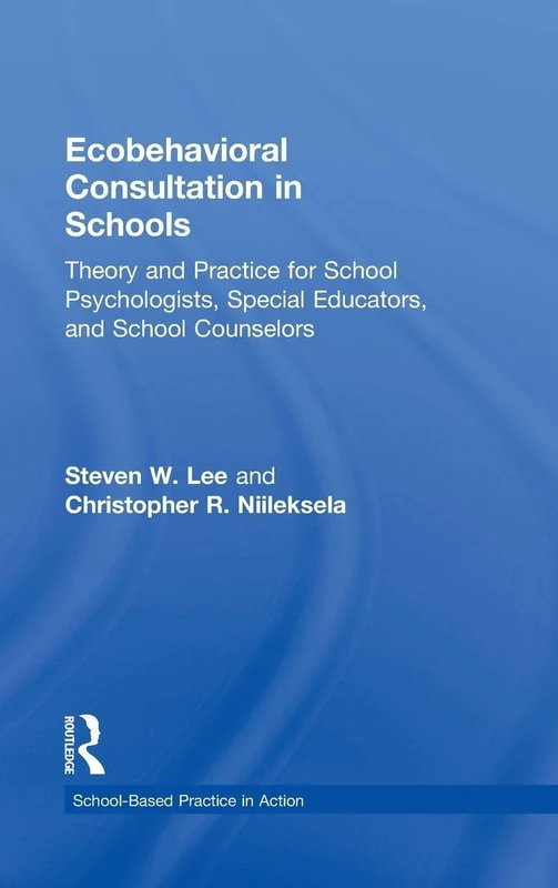 Ecobehavioral Consultation in Schools: Theory and Practice for School Psychologists, Special Educators, and School Counselors (School-Based Practice in Action)