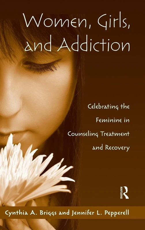Women, Girls, and Addiction: Celebrating the Feminine in Counseling Treatment and Recovery