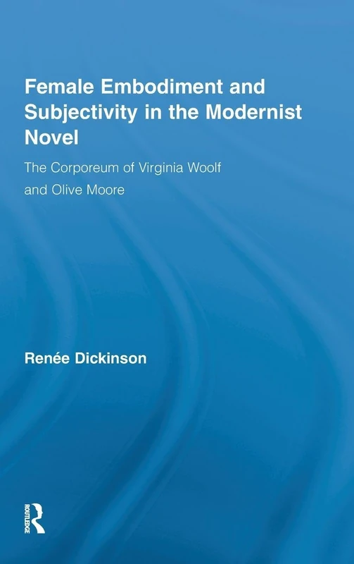 Female Embodiment and Subjectivity in the Modernist Novel: The Corporeum of Virginia Woolf and Olive Moore (Literary Criticism and Cultural Theory)