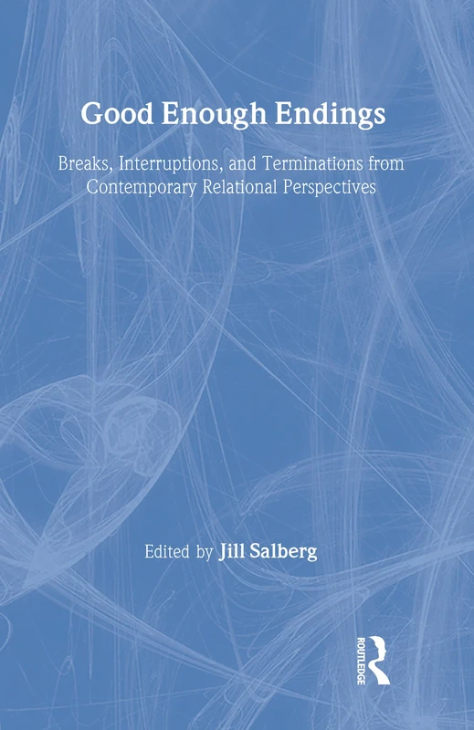 Good Enough Endings: Breaks, Interruptions, and Terminations from Contemporary Relational Perspectives (Relational Perspectives Book Series)