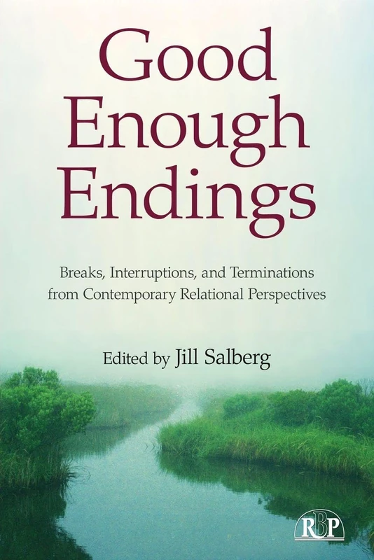 Good Enough Endings: Breaks, Interruptions, and Terminations from Contemporary Relational Perspectives: 44 (Relational Perspectives Book Series)