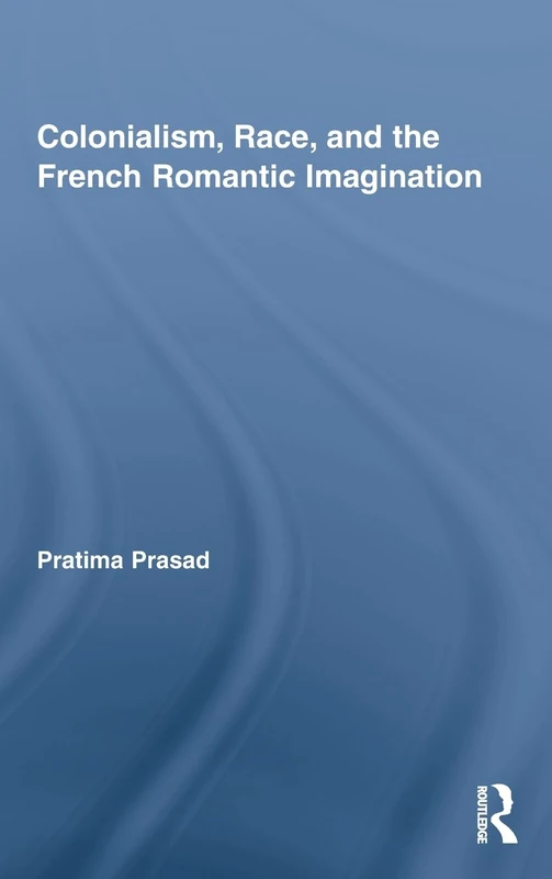 Colonialism, Race, and the French Romantic Imagination (Routledge Studies in Romanticism)