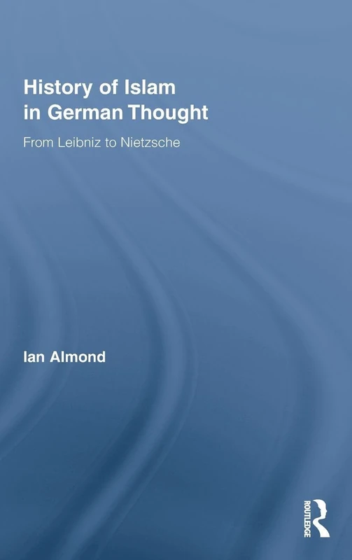 History of Islam in German Thought: From Leibniz to Nietzsche: 11 (Routledge Studies in Cultural History)